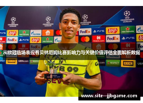 从欧冠临场表现看贝林厄姆比赛影响力与关键价值评估全面解析数据