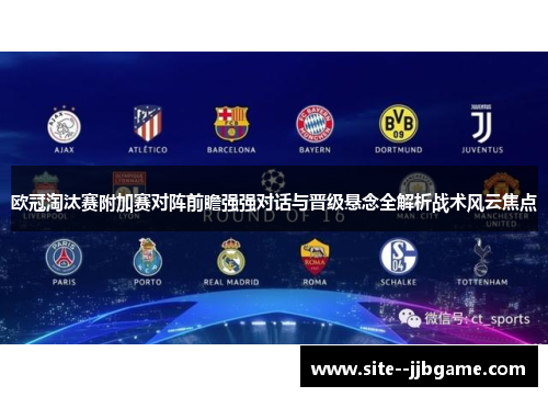 欧冠淘汰赛附加赛对阵前瞻强强对话与晋级悬念全解析战术风云焦点