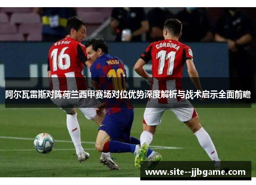 阿尔瓦雷斯对阵荷兰西甲赛场对位优势深度解析与战术启示全面前瞻