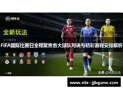 FIFA国际比赛日全程聚焦各大球队对决与精彩赛程安排解析