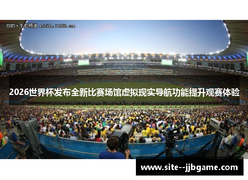 2026世界杯发布全新比赛场馆虚拟现实导航功能提升观赛体验
