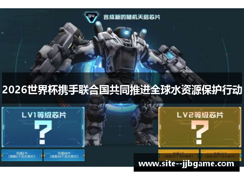 2026世界杯携手联合国共同推进全球水资源保护行动