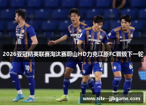 2026亚冠精英联赛淘汰赛蔚山HD力克江原FC晋级下一轮