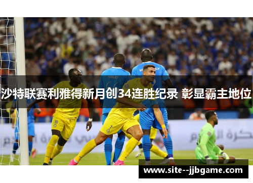 沙特联赛利雅得新月创34连胜纪录 彰显霸主地位