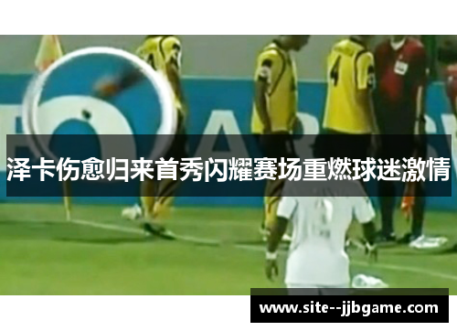 泽卡伤愈归来首秀闪耀赛场重燃球迷激情