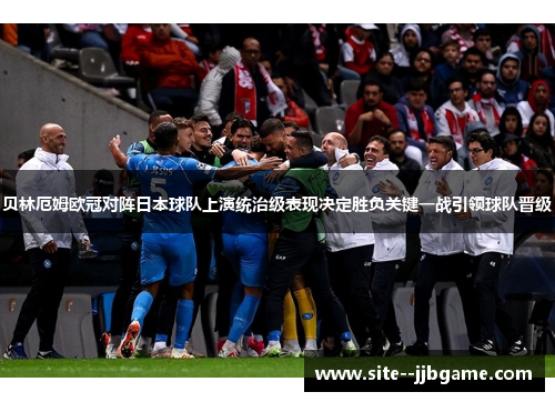 贝林厄姆欧冠对阵日本球队上演统治级表现决定胜负关键一战引领球队晋级