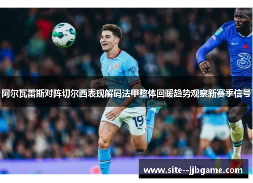 阿尔瓦雷斯对阵切尔西表现解码法甲整体回暖趋势观察新赛季信号 阿尔瓦雷斯对阵切尔西表现解码法甲整体回暖趋势观察新赛季信号