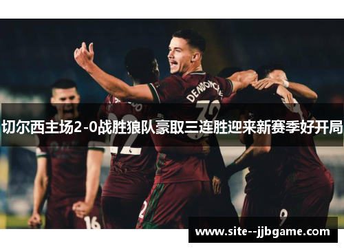 切尔西主场2-0战胜狼队豪取三连胜迎来新赛季好开局