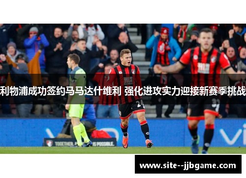利物浦成功签约马马达什维利 强化进攻实力迎接新赛季挑战