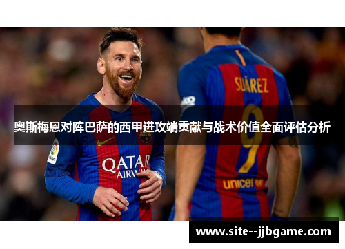 奥斯梅恩对阵巴萨的西甲进攻端贡献与战术价值全面评估分析 奥斯梅恩对阵巴萨的西甲进攻端贡献与战术价值全面评估分析