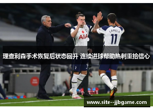 理查利森手术恢复后状态回升 连续进球帮助热刺重拾信心