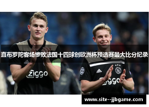 直布罗陀客场惨败法国十四球创欧洲杯预选赛最大比分纪录