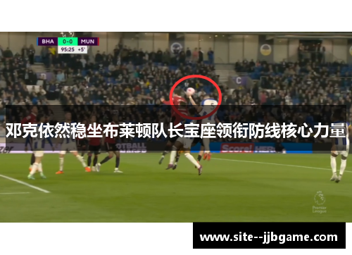 邓克依然稳坐布莱顿队长宝座领衔防线核心力量 邓克依然稳坐布莱顿队长宝座领衔防线核心力量