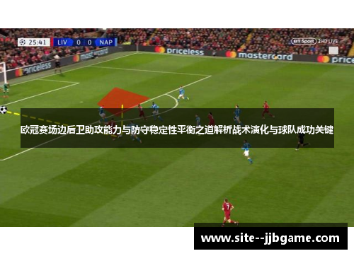 欧冠赛场边后卫助攻能力与防守稳定性平衡之道解析战术演化与球队成功关键 欧冠赛场边后卫助攻能力与防守稳定性平衡之道解析战术演化与球队成功关键